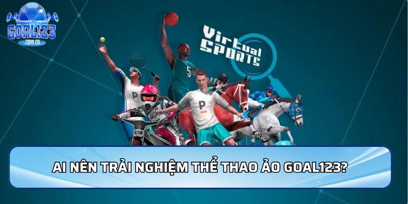 Ai nên trải nghiệm Thể thao ảo Goal123?