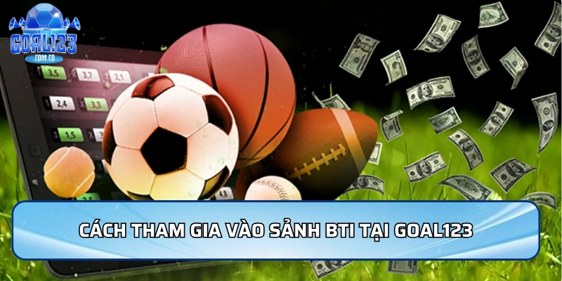 Cách tham gia vào sảnh Bti tại Goal123