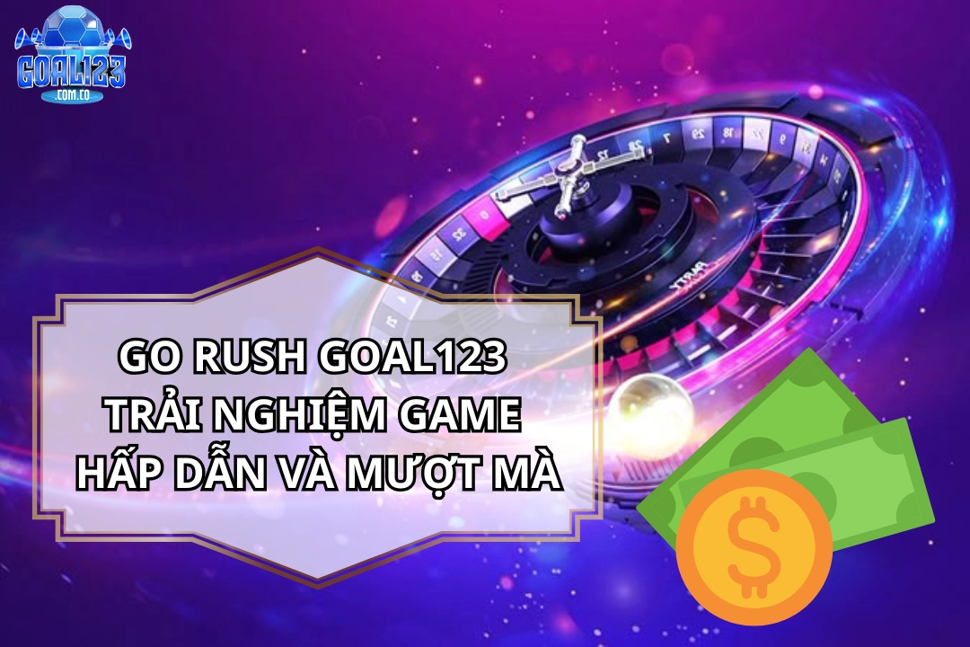 Go Rush Goal123: Kinh Nghiệm, Hướng Dẫn & Chứng Thực Uy Tín