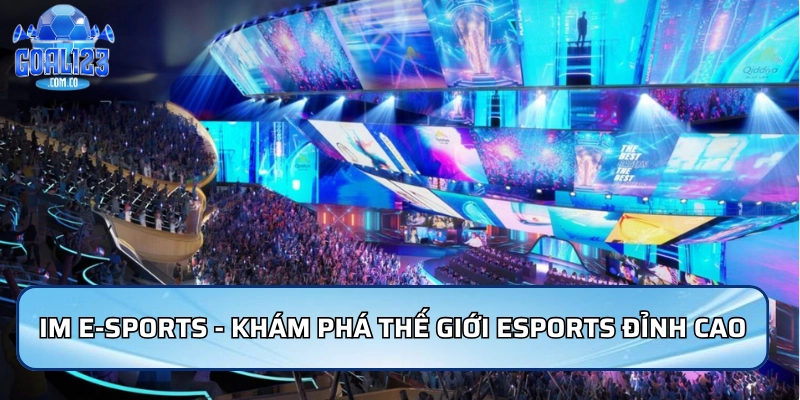 IM E-Sports - Khám phá thế giới Esports đỉnh cao