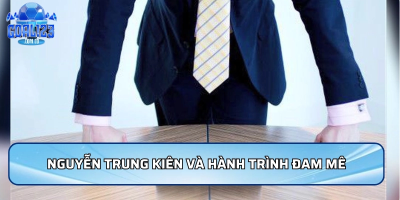 Nguyễn Trung Kiên và hành trình khởi nguồn đam mê