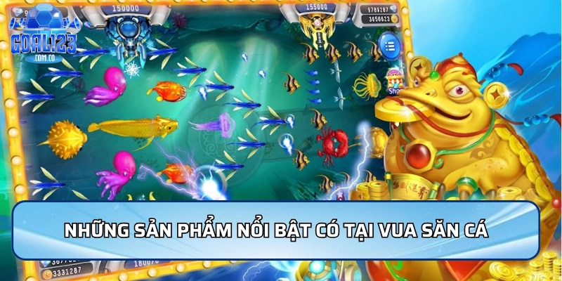 Những sản phẩm nổi bật có tại vua săn cá