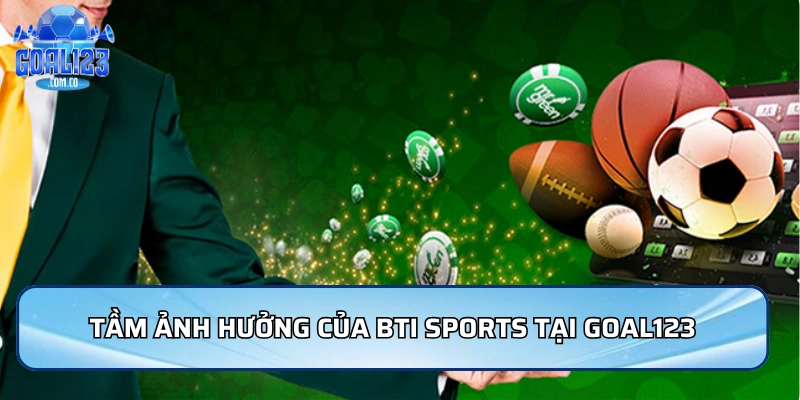 Tầm ảnh hưởng của Bti Sports tại Goal123