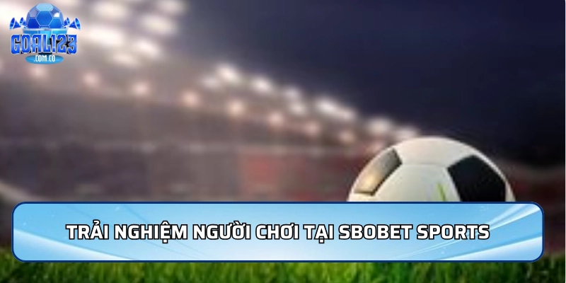 Trải nghiệm người chơi tại Sbobet Sports