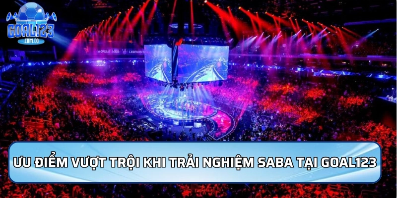 Ưu điểm vượt trội khi trải nghiệm Saba tại Goal123