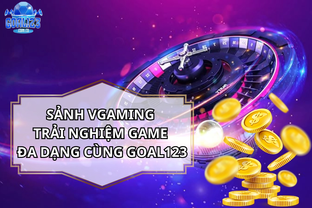 Sảnh Vgaming – Trải Nghiệm Game Đa Dạng Cùng Goal123
