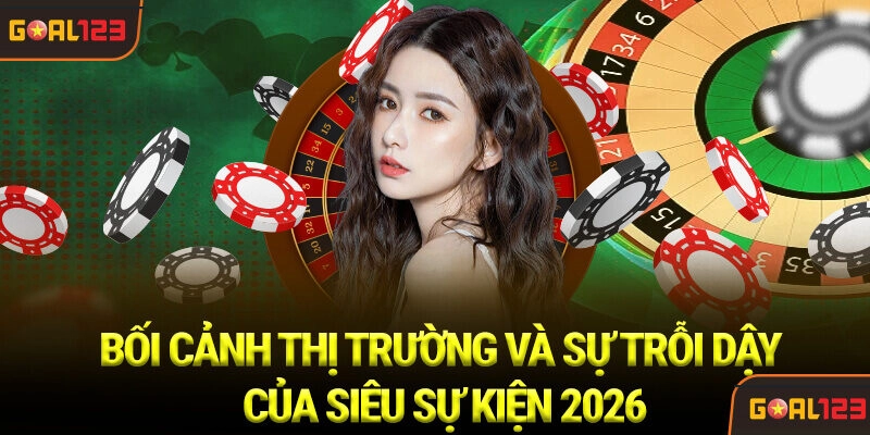 Bối cảnh Thị trường và Sự trỗi dậy của Siêu sự kiện 2026